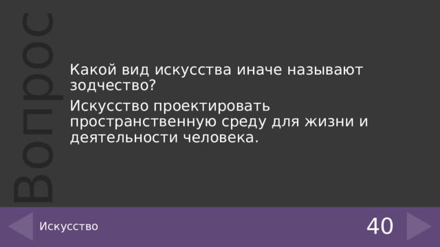 Какой вид искусства иначе называют зодчество? Искусство проектировать пространственную среду для жизни и деятельности человека. Искусство 40 