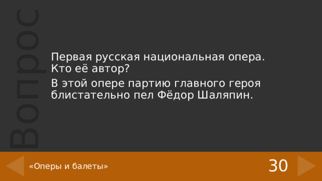 Первая русская национальная опера. Кто её автор? В этой опере партию главного героя блистательно пел Фёдор Шаляпин. 30 «Оперы и балеты» 