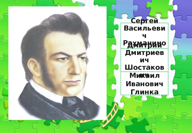 Сергей Васильевич Рахманинов Глинка Дмитрий Дмитриевич Шостакович Михаил Иванович Глинка 