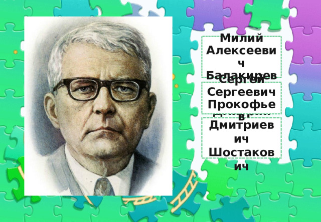Милий Алексеевич Балакирев Шостакович Сергей Сергеевич Прокофьев Дмитрий Дмитриевич Шостакович 