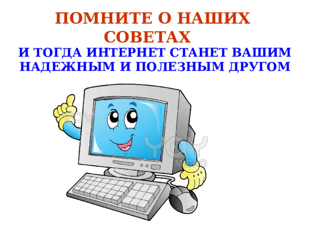 ПОМНИТЕ О НАШИХ СОВЕТАХ   И ТОГДА ИНТЕРНЕТ СТАНЕТ ВАШИМ НАДЕЖНЫМ И ПОЛЕЗНЫМ ДРУГОМ 