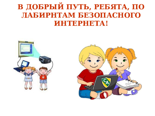 В ДОБРЫЙ ПУТЬ, РЕБЯТА, ПО ЛАБИРНТАМ БЕЗОПАСНОГО ИНТЕРНЕТА!  