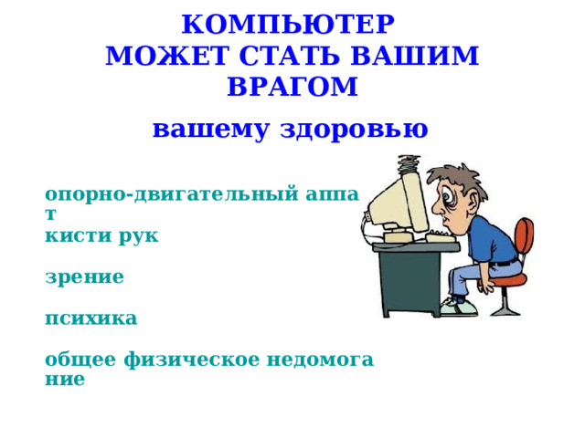 КОМПЬЮТЕР  МОЖЕТ СТАТЬ ВАШИМ ВРАГОМ вашему здоровью опорно-двигательный аппарат кисти рук зрение психика общее физическое недомогание 