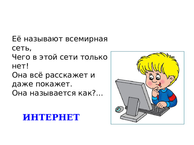 Её называют всемирная сеть,  Чего в этой сети только нет!  Она всё расскажет и даже покажет.  Она называется как?... ИНТЕРНЕТ 