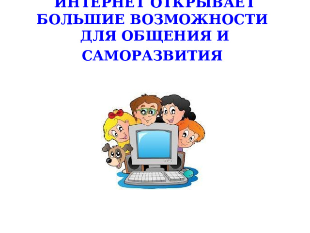 ИНТЕРНЕТ ОТКРЫВАЕТ БОЛЬШИЕ ВОЗМОЖНОСТИ ДЛЯ ОБЩЕНИЯ И  САМОРАЗВИТИЯ  