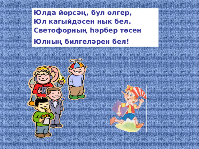 Юлда йөрсәң, бул өлгер, Юл кагыйдәсен нык бел.  Светофорның һәрбер төсен Юлның билгеләрен бел!  