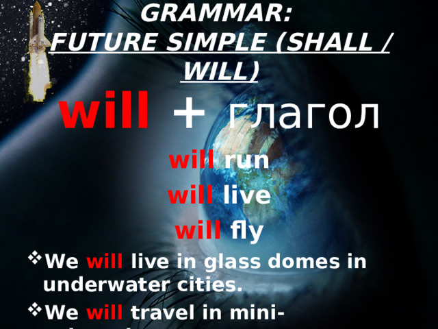 GRAMMAR:  FUTURE SIMPLE (SHALL / WILL) will + глагол will run will live will fly We will live in glass domes in underwater cities. We will travel in mini-submarines 