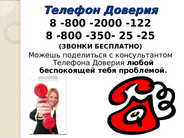 Телефон Доверия 8 -800 -2000 -122 8 -800 -350- 25 -25 (ЗВОНКИ БЕСПЛАТНО) Можешь поделиться с консультантом Телефона Доверия любой беспокоящей тебя проблемой.  