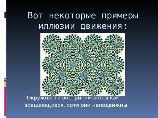Вот некоторые примеры иллюзии движения:    Окружности воспринимаются как вращающиеся, хотя они неподвижны   