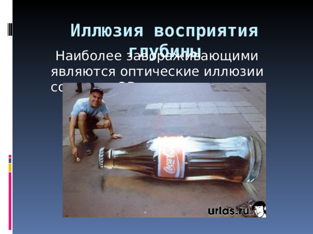 Иллюзия восприятия глубины    Наиболее завораживающими являются оптические иллюзии  создания 3 D рисунков 