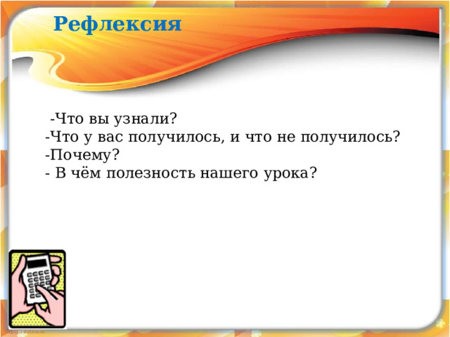 Рефлексия  -Что вы узнали? -Что у вас получилось, и что не получилось? -Почему? - В чём полезность нашего урока? 