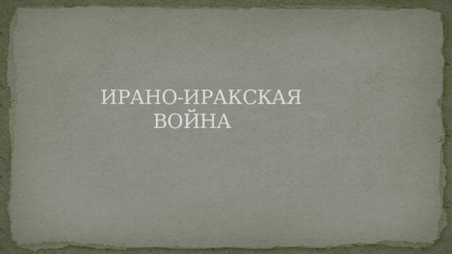  ИРАНО-ИРАКСКАЯ ВОЙНА 