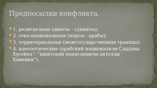 Предпосылки конфликта. 1. религиозные (шииты - сунниты); 2. этно-национальные (персы - арабы); 3. территориальные (межгосударственная граница); 4. идеологические (арабский национализм Саддама Хусейна
