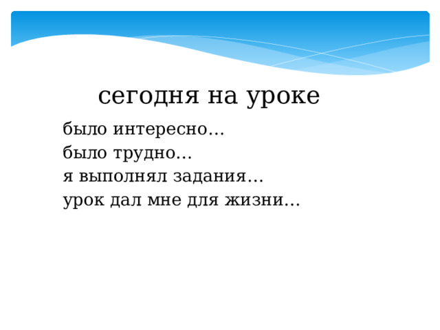 сегодня на уроке было интересно… было трудно… я выполнял задания… урок дал мне для жизни… 