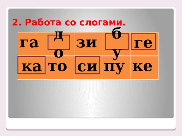 2. Работа со слогами. га зи то пу ке бу ге до ка си 