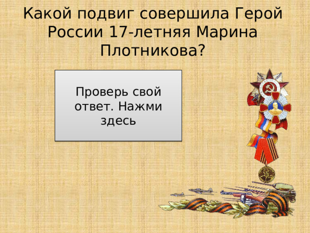 Какой подвиг совершила Герой России 17-летняя Марина Плотникова? Ценой своей жизни спасла трех тонущих девочек Проверь свой ответ. Нажми здесь 