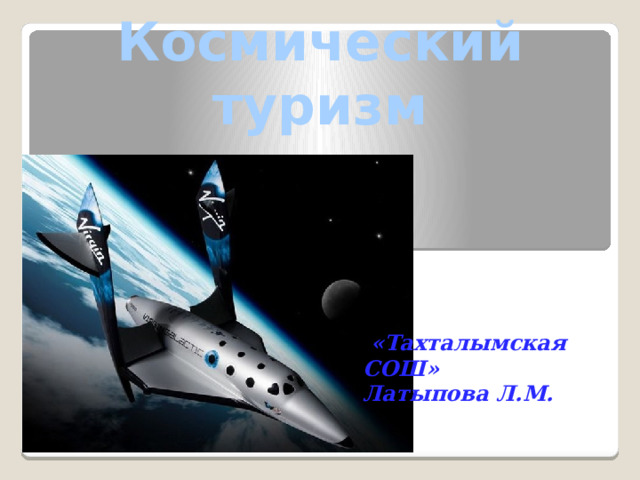 Космический туризм    «Тахталымская СОШ» Латыпова Л.М. 