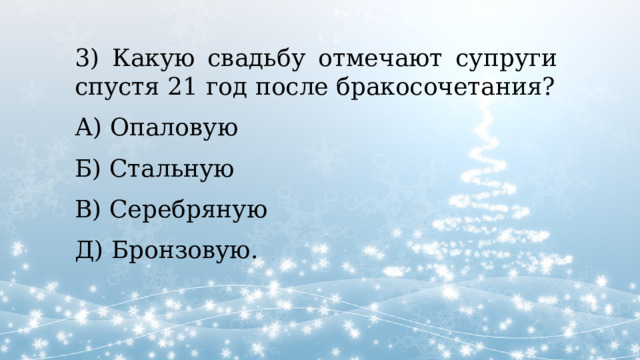3) Какую свадьбу отмечают супруги спустя 21 год после бракосочетания? А) Опаловую Б) Стальную В) Серебряную Д) Бронзовую. 