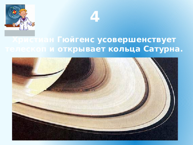 4 Христиан Гюйгенс усовершенствует телескоп и открывает кольца Сатурна. 