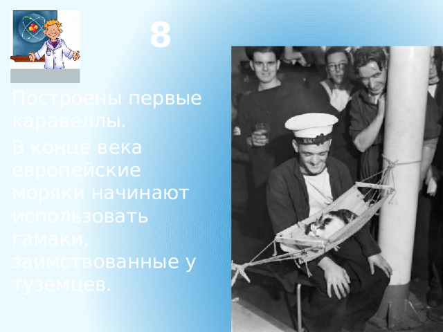 8 Построены первые каравеллы. В конце века европейские моряки начинают использовать гамаки, заимствованные у туземцев. 