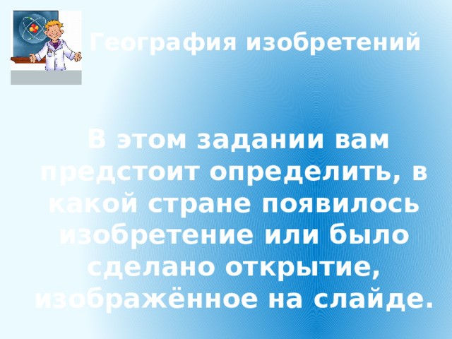 География изобретений   В этом задании вам предстоит определить, в какой стране появилось изобретение или было сделано открытие, изображённое на слайде. 