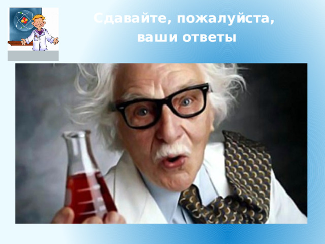 Сдавайте, пожалуйста, ваши ответы 