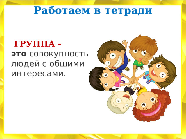 Работаем в тетради    ГРУППА - это  совокупность людей с общими интересами. 