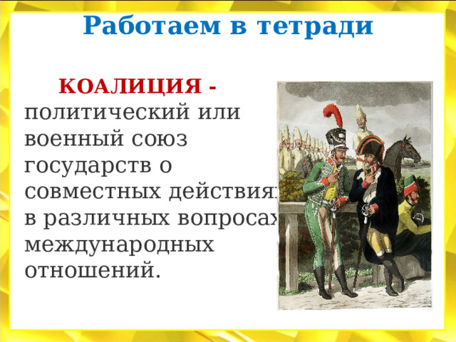 Работаем в тетради    КОАЛИЦИЯ - политический или военный союз государств о совместных действиях в различных вопросах международных отношений. 