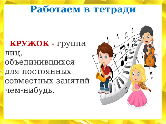 Работаем в тетради    КРУЖОК -   группа лиц, объединившихся для постоянных совместных занятий чем-нибудь. 
