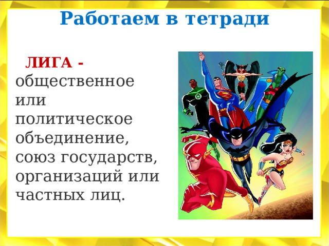 Работаем в тетради    ЛИГА - общественное или политическое объединение, союз государств, организаций или частных лиц. 