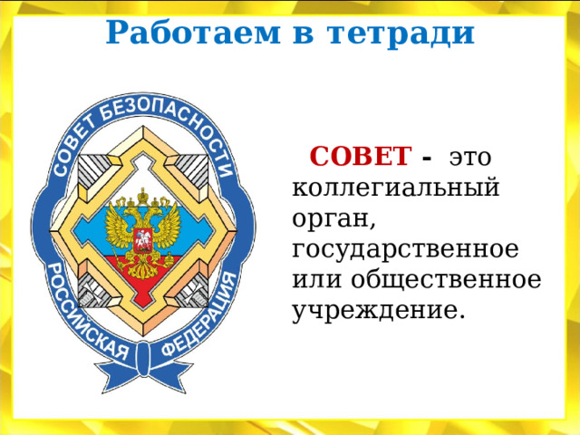 Работаем в тетради    СОВЕТ - это коллегиальный орган, государственное или общественное учреждение. 
