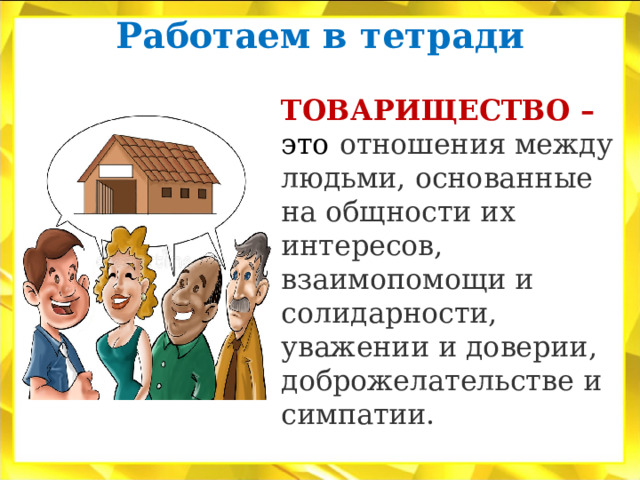 Работаем в тетради   ТОВАРИЩЕСТВО – это  отношения между людьми, основанные на общности их интересов, взаимопомощи и солидарности, уважении и доверии, доброжелательстве и симпатии. 