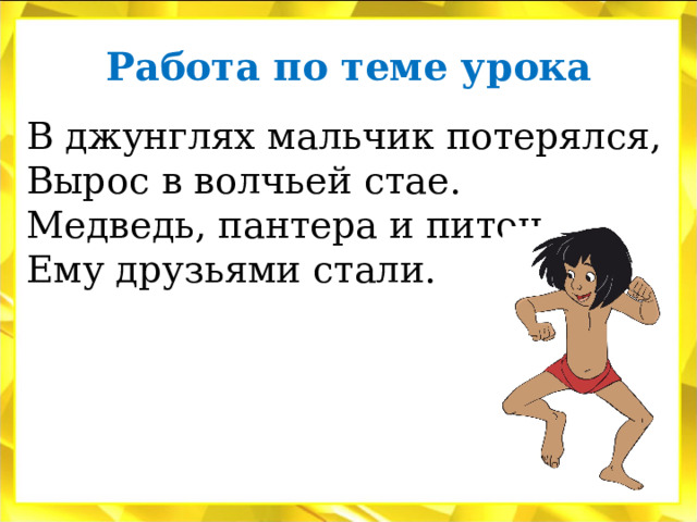Работа по теме урока В джунглях мальчик потерялся, Вырос в волчьей стае. Медведь, пантера и питон Ему друзьями стали. 