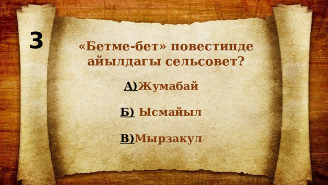 3 «Бетме-бет» повестинде айылдагы сельсовет? А) Жумабай  Б) Ысмайыл  В) Мырзакул 