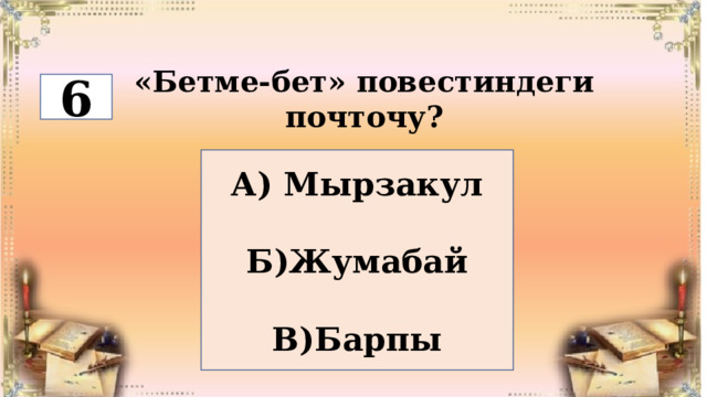 «Бетме-бет» повестиндеги почточу? 6 А) Мырзакул  Б)Жумабай  В)Барпы 