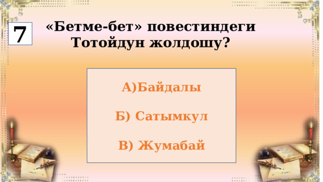 7 «Бетме-бет» повестиндеги Тотойдун жолдошу? А)Байдалы  Б) Сатымкул  В) Жумабай 