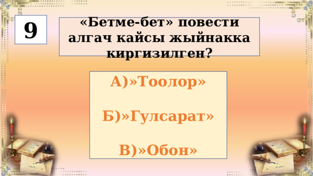 9 «Бетме-бет» повести алгач кайсы жыйнакка киргизилген? А)»Тоолор»  Б)»Гулсарат»  В)»Обон» 