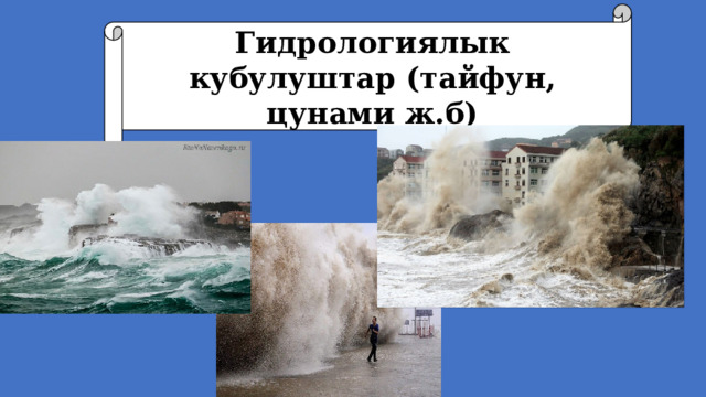 Гидрологиялык кубулуштар (тайфун, цунами ж.б) 