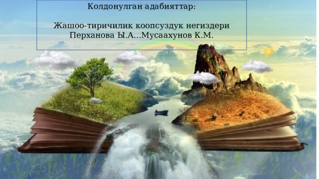 Колдонулган адабияттар: Жашоо-тиричилик коопсуздук негиздери Перханова Ы.А...Мусаахунов К.М. 