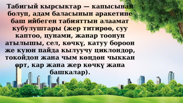 Табигый кырсыктар — капысынан болуп, адам баласынын аракетине баш ийбеген табияттын алаамат кубулуштары (жер титирөө, суу каптоо, цунами, жанар тоонун атылышы, сел, көчкү, катуу бороон же куюн пайда кылуучу циклондор, токойдон жана чым көңдөн чыккан өрт, кар жана жер көчкү жана башкалар). 