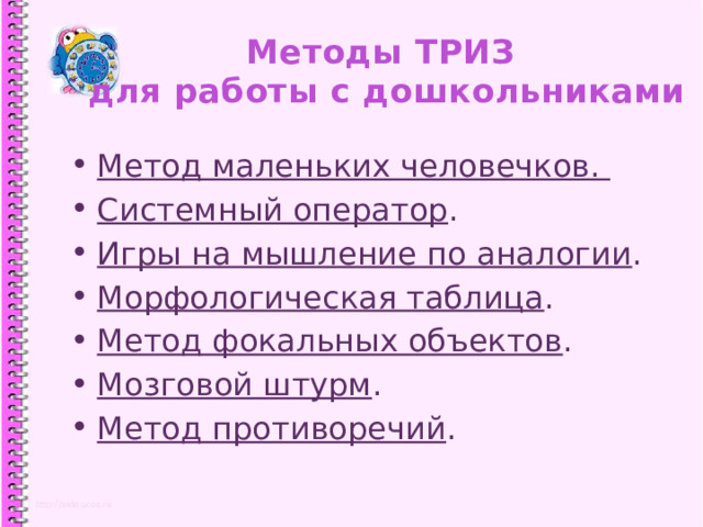 Методы ТРИЗ  для работы с дошкольниками Метод маленьких человечков.  Системный оператор . Игры на мышление по аналогии . Морфологическая таблица . Метод фокальных объектов . Мозговой штурм . Метод противоречий . 1 
