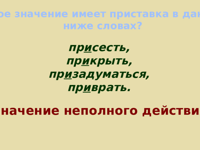 Какое значение имеет приставка в данных ниже словах? пр и сесть, пр и крыть, пр и задуматься, пр и врать. Значение неполного действия. 