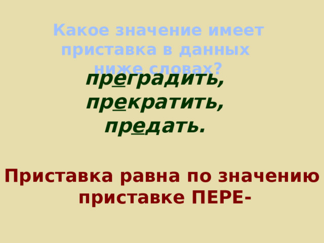 Какое значение имеет приставка в данных ниже словах? пр е градить, пр е кратить, пр е дать.   Приставка равна по значению приставке ПЕРЕ- 