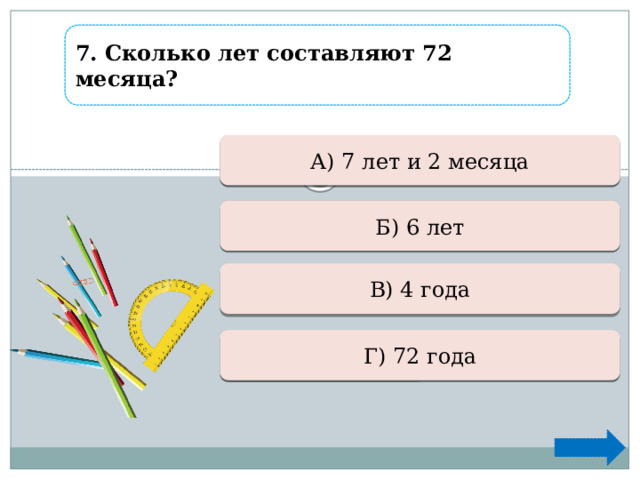 7. Сколько лет составляют 72 месяца? Ошибка А) 7 лет и 2 месяца  Верно + 1  Б) 6 лет В) 4 года Ошибка  Ошибка Г) 72 года  