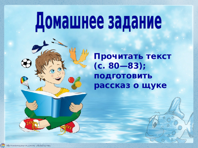 Прочитать текст (с. 80—83); подготовить рассказ о щуке 