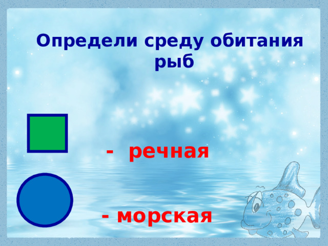 Определи среду обитания рыб  - речная  - морская 