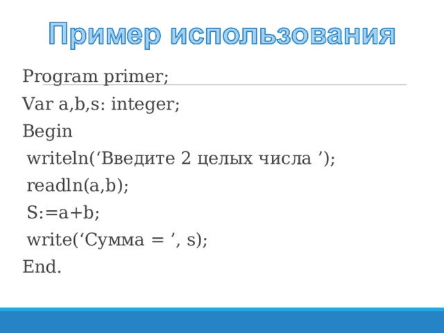 Program primer; Var a,b,s:  integer; Begin  writeln(‘ Введите 2 целых числа ’);  readln(a,b);  S:=a+b;  write(‘ Сумма = ’, s); End. 