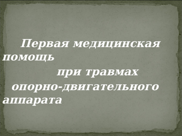  Первая медицинская помощь    при травмах опорно-двигательного аппарата 