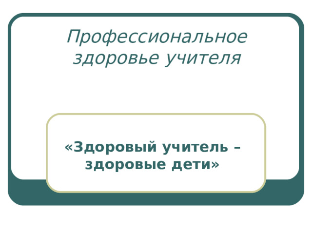 Профессиональное здоровье учителя «Здоровый учитель – здоровые дети» 