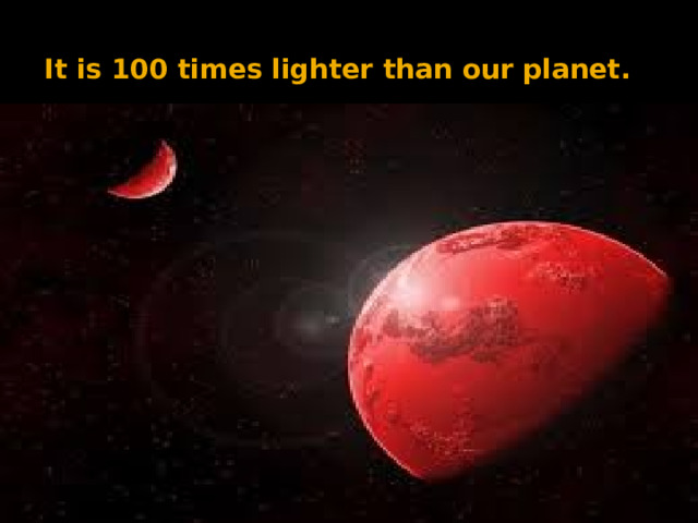 It is 100 times lighter than our planet. 